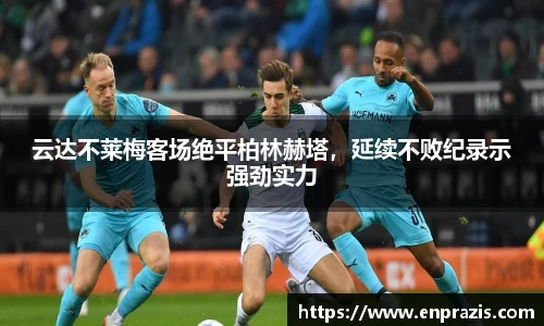 云达不莱梅客场绝平柏林赫塔，延续不败纪录示强劲实力