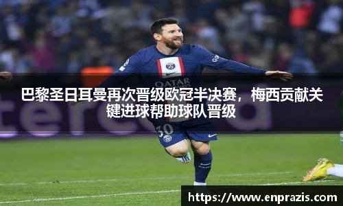 巴黎圣日耳曼再次晋级欧冠半决赛，梅西贡献关键进球帮助球队晋级