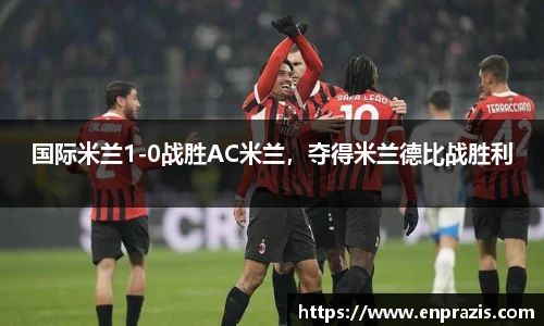 国际米兰1-0战胜AC米兰，夺得米兰德比战胜利