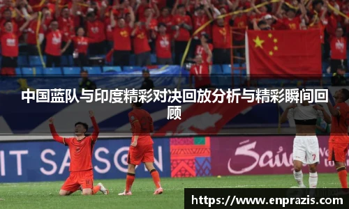 中国蓝队与印度精彩对决回放分析与精彩瞬间回顾