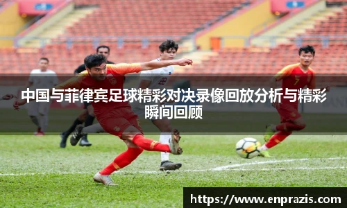 中国与菲律宾足球精彩对决录像回放分析与精彩瞬间回顾