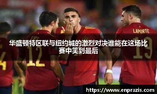 华盛顿特区联与纽约城的激烈对决谁能在这场比赛中笑到最后