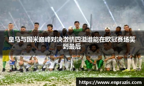 皇马与国米巅峰对决激情四溢谁能在欧冠赛场笑到最后